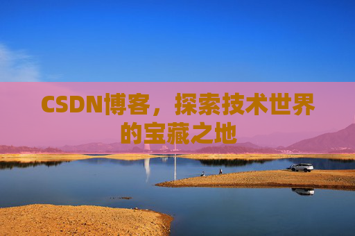CSDN博客，探索技术世界的宝藏之地