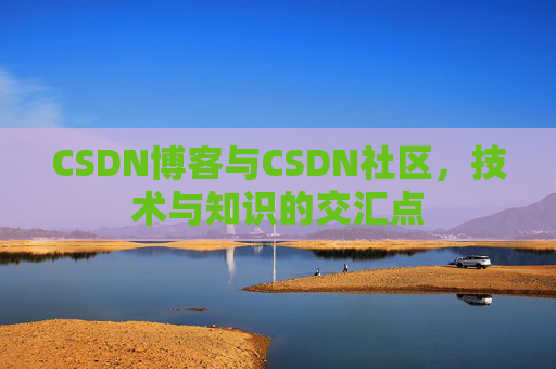 CSDN博客与CSDN社区，技术与知识的交汇点